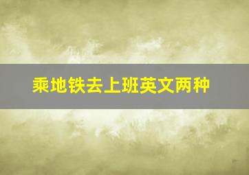 乘地铁去上班英文两种