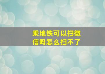 乘地铁可以扫微信吗怎么扫不了