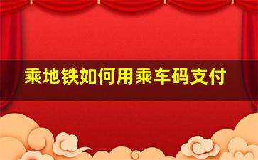 乘地铁如何用乘车码支付