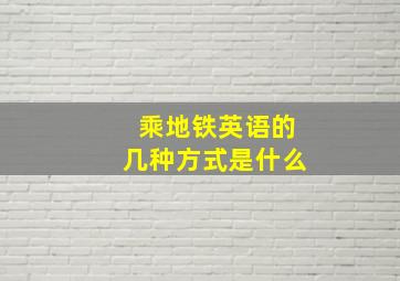 乘地铁英语的几种方式是什么