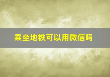 乘坐地铁可以用微信吗