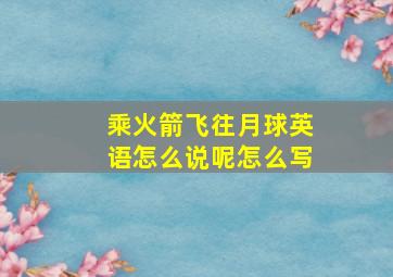 乘火箭飞往月球英语怎么说呢怎么写