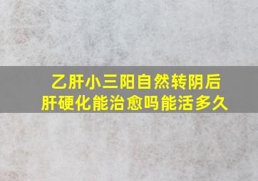 乙肝小三阳自然转阴后肝硬化能治愈吗能活多久