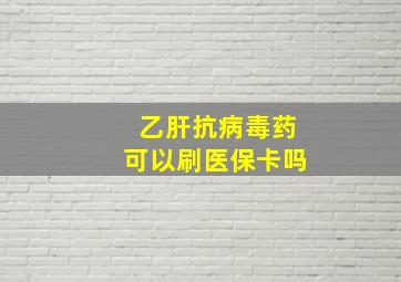 乙肝抗病毒药可以刷医保卡吗