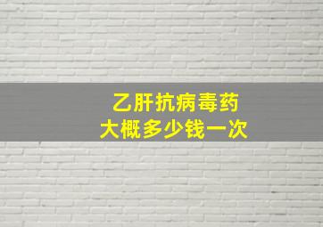 乙肝抗病毒药大概多少钱一次