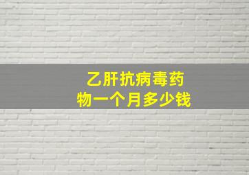 乙肝抗病毒药物一个月多少钱