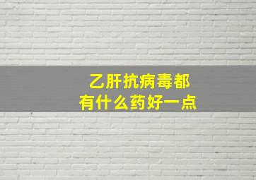 乙肝抗病毒都有什么药好一点