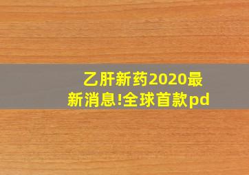 乙肝新药2020最新消息!全球首款pd