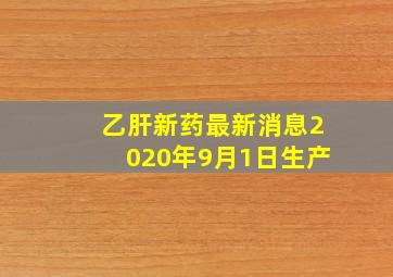 乙肝新药最新消息2020年9月1日生产