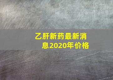 乙肝新药最新消息2020年价格