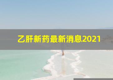 乙肝新药最新消息2021