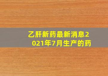 乙肝新药最新消息2021年7月生产的药