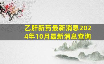 乙肝新药最新消息2024年10月最新消息查询