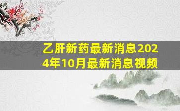 乙肝新药最新消息2024年10月最新消息视频