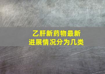 乙肝新药物最新进展情况分为几类