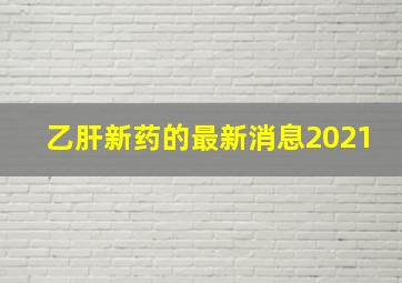 乙肝新药的最新消息2021