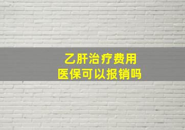 乙肝治疗费用医保可以报销吗