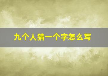 九个人猜一个字怎么写