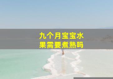 九个月宝宝水果需要煮熟吗