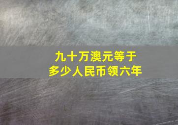 九十万澳元等于多少人民币领六年