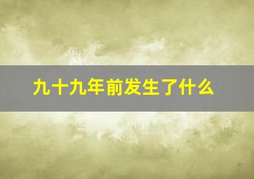 九十九年前发生了什么