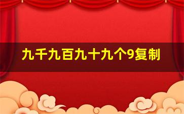 九千九百九十九个9复制