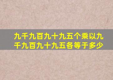 九千九百九十九五个乘以九千九百九十九五各等于多少