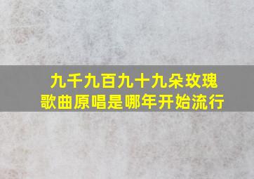 九千九百九十九朵玫瑰歌曲原唱是哪年开始流行