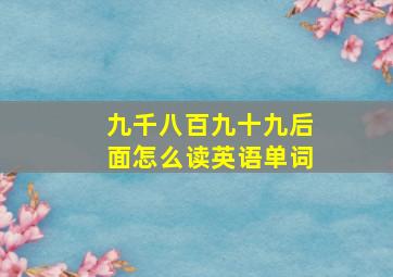 九千八百九十九后面怎么读英语单词