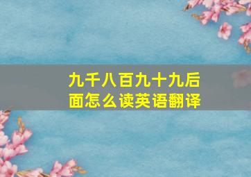 九千八百九十九后面怎么读英语翻译