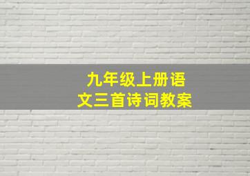 九年级上册语文三首诗词教案