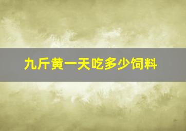 九斤黄一天吃多少饲料