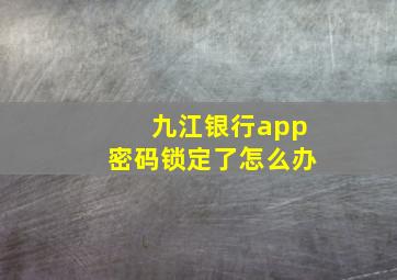 九江银行app密码锁定了怎么办