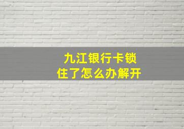 九江银行卡锁住了怎么办解开