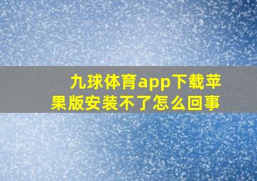 九球体育app下载苹果版安装不了怎么回事