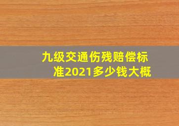 九级交通伤残赔偿标准2021多少钱大概