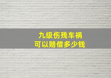 九级伤残车祸可以赔偿多少钱