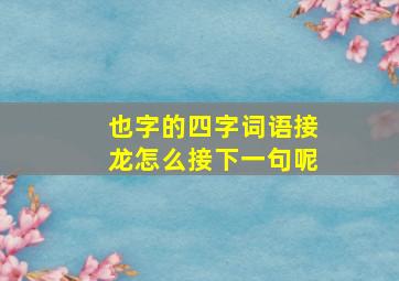 也字的四字词语接龙怎么接下一句呢