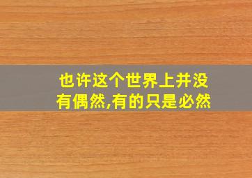 也许这个世界上并没有偶然,有的只是必然