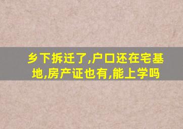 乡下拆迁了,户口还在宅基地,房产证也有,能上学吗