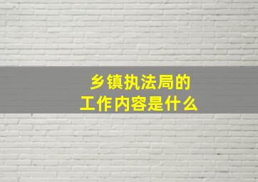 乡镇执法局的工作内容是什么