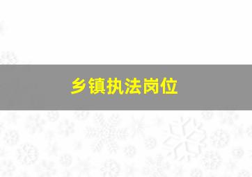 乡镇执法岗位