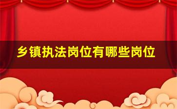 乡镇执法岗位有哪些岗位