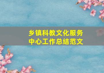 乡镇科教文化服务中心工作总结范文