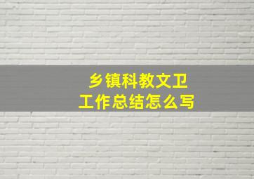 乡镇科教文卫工作总结怎么写