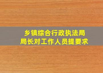 乡镇综合行政执法局局长对工作人员提要求