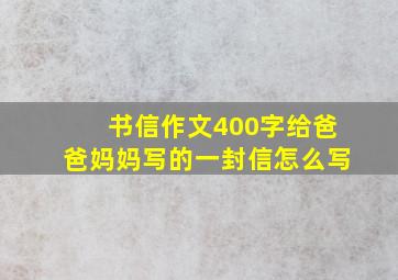 书信作文400字给爸爸妈妈写的一封信怎么写