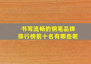 书写流畅的钢笔品牌排行榜前十名有哪些呢