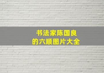 书法家陈国良的六顺图片大全