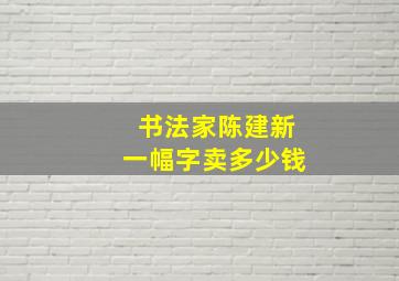 书法家陈建新一幅字卖多少钱